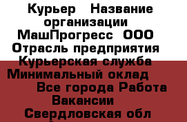 Курьер › Название организации ­ МашПрогресс, ООО › Отрасль предприятия ­ Курьерская служба › Минимальный оклад ­ 25 000 - Все города Работа » Вакансии   . Свердловская обл.,Алапаевск г.